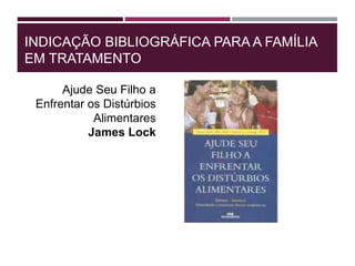 INDICAÇÃO BIBLIOGRÁFICA PARA A FAMÍLIA
EM TRATAMENTO
Ajude Seu Filho a
Enfrentar os Distúrbios
Alimentares
James Lock
 