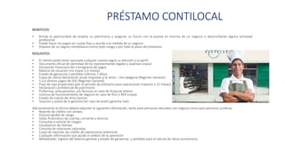 PRÉSTAMO CONTILOCAL
BENEFICIOS:
• Brinda la oportunidad de ampliar su patrimonio y asegurar su futuro con la puesta en marcha de un negocio o desarrollando alguna actividad
profesional
• Puede hacer los pagos en cuotas fijas o acorde a la medida de su negocio
• Dispone de un seguro inmobiliario contra todo riesgo y por todo el plazo del préstamo
REQUISITOS:
• El cliente podrá tener asociada cualquier cuenta según su elección y su perfil
• Documento oficial de identidad de los representantes legales y avalistas (copia)
• Simulación financiera del cronograma de pagos
• Balance de situación (no mayor a 6 meses)
• Estado de ganancias y perdidas (últimos 2 años)
• Copia de ultima declaración anual impuesto a la renta – 3ra categoría (Regimen General).
• 3 a 6 últimos pagos de IGV (Régimen General)
• Flujo de caja proyectado (por el periodo de préstamo para operaciones mayores a 12 meses)
• Declaración confidencial de patrimonio
• Proformas, presupuestos, y/o facturas en caso de financiar bienes
• Licencia de funcionamiento de negocio en caso de RUS o RER (copia)
• Estado de cuenta de otros bancos
• Tasacion y poliza de la garantía (en caso de existir garantía real)
Adicionalmente la oficina deberá adjuntar la siguiente información, tanto para personas naturales con negocio como para personas jurídicas:
• Reporte de crédito con anexos
• Posicion global de riesgo
• Datos financieros de cuentas corriente y ahorros
• Consultas a central de riesgos
• Localizacion de clientes
• Consulta de relaciones valoradas
• Copia de reportes de crédito de operaciones anteriores
• Cualquier información que ayude al análisis de la operación
• Metodizado: ingreso del balance general y estado de ganancias y perdidas para el calculo de ratios económicos.
 