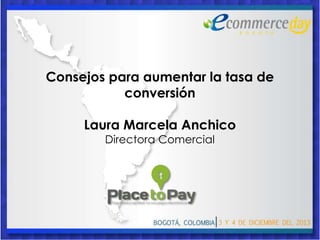 Consejos para aumentar la tasa de
conversión
Laura Marcela Anchico
Directora Comercial

 