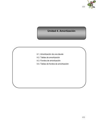 133
133
4.1. Amortización de una deuda
4.2. Tablas de amortización
4.3. Fondos de amortización
4.4. Tablas de fondos de amortización
Unidad 4. Amortización
 