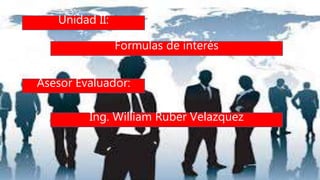 Unidad II:
Formulas de interés
Asesor Evaluador:
Ing. William Ruber Velazquez
 