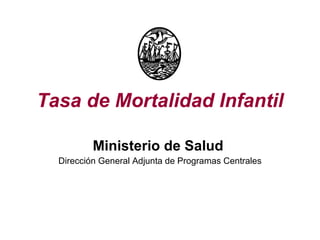 Tasa de Mortalidad Infantil Ministerio de Salud   Dirección General Adjunta de Programas Centrales 