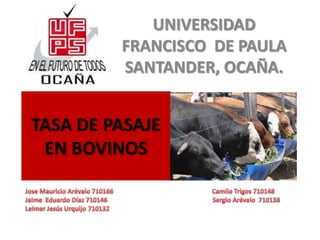 UNIVERSIDAD
         FRANCISCO DE PAULA
         SANTANDER, OCAÑA.


TASA DE PASAJE
 EN BOVINOS
 