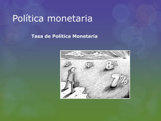 Política monetaria 
Tasa de Política Monetaria 
 