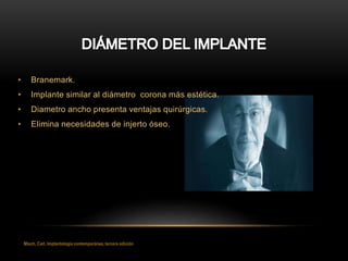 • Branemark.
• Implante similar al diámetro corona más estética.
• Diametro ancho presenta ventajas quirúrgicas.
• Elimina necesidades de injerto óseo.
Misch, Carl, Implantología contemporánea, tercera edición
 