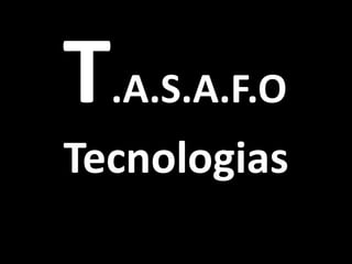 T.A.S.A.F.O
Tecnologias
 