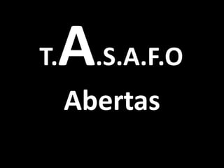 A.S.A.F.O
T.
     Abertas
 