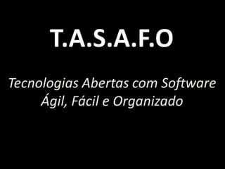 T.A.S.A.F.O
Desenvolvimento Ágil com
  Tecnologias Abertas
 
