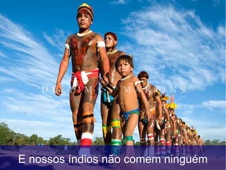 E nossos índios não comem ninguém
 