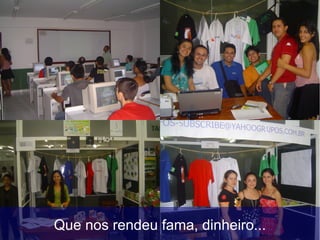 Que nos rendeu fama, dinheiro...
 