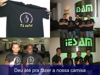 Deu até pra fazer a nossa camisa
 