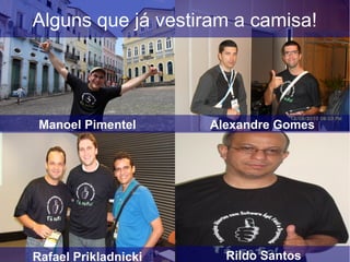 Alguns que já vestiram a camisa!
Rafael Prikladnicki Rildo Santos
Manoel Pimentel Alexandre Gomes
 