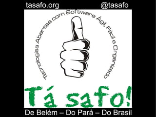 tasafo.org           @tasafo




De Belém – Do Pará – Do Brasil
 