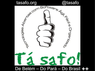tasafo.org           @tasafo




De Belém – Do Pará – Do Brasil   ++
 