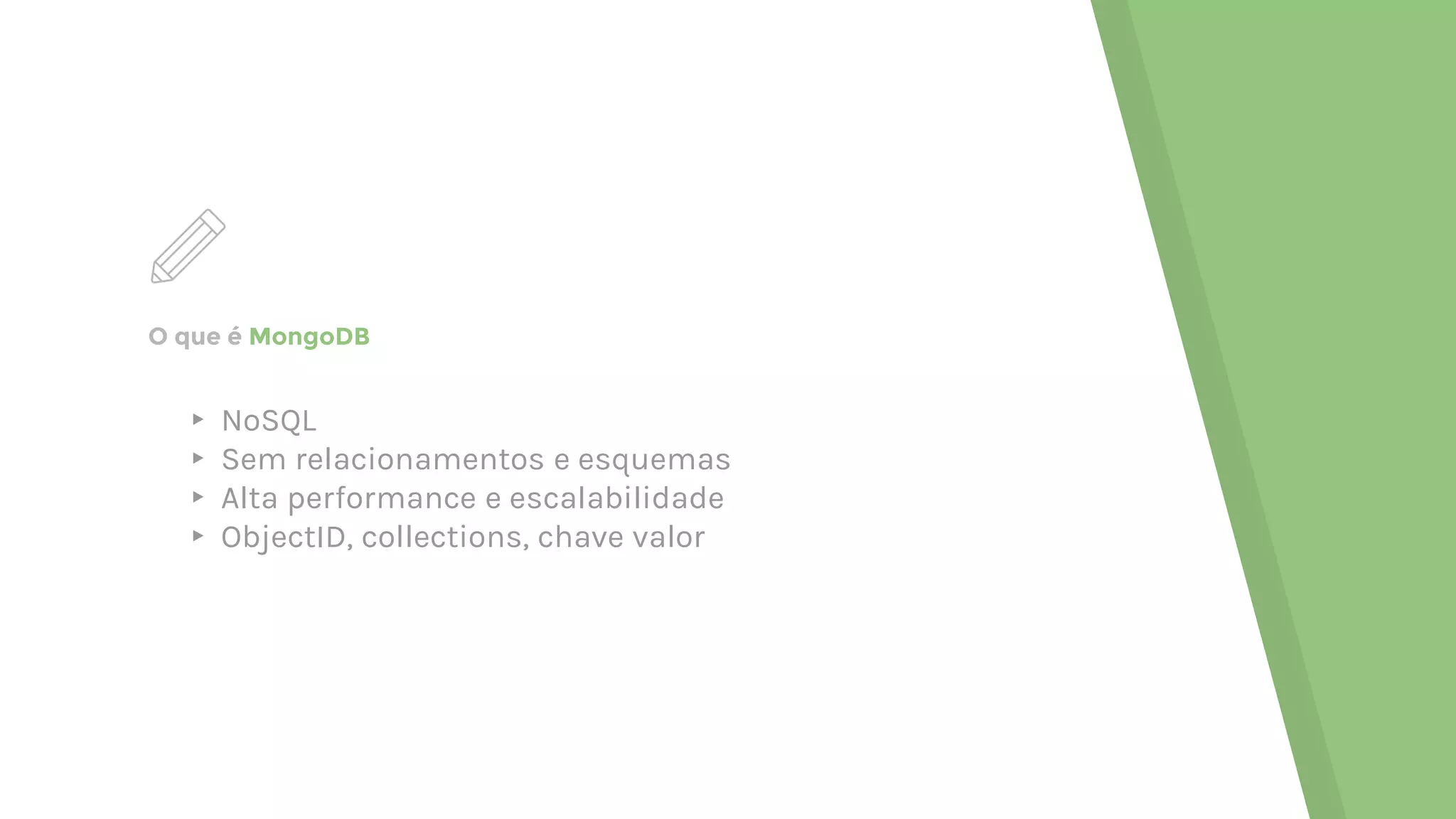 O que é MongoDB ▸ NoSQL ▸ Sem relacionamentos e esquemas ▸ Alta performance e escalabilidade ▸ ObjectID, collections, chave valor 