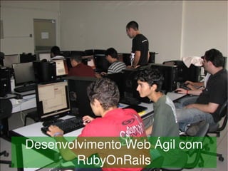 Desenvolvimento Web Ágil com 
 
            RubyOnRails
                   
 