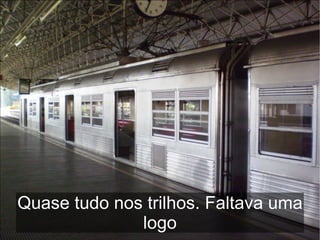 Quase tudo nos trilhos. Faltava uma
              logo
 