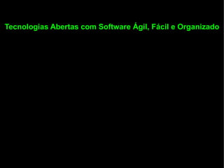 Tecnologias Abertas com Software Ágil, Fácil e Organizado
 