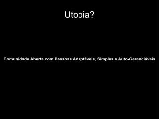 Utopia?



Comunidade Aberta com Pessoas Adaptáveis, Simples e Auto-Gerenciáveis
 