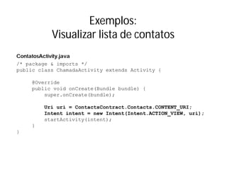 Exemplos:
                   Visualizar lista de contatos
ContatosActivity.java
/* package & imports */
public class Chama...