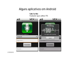 Alguns aplicativos em Android
                     Talk To Me
                     Tradutor que utiliza TTS




27/09/2010
 