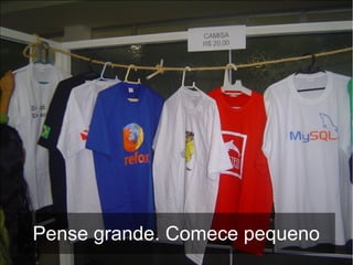 Pense grande. Comece pequeno
 