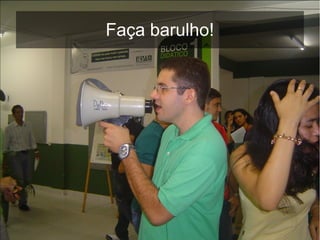 Faça barulho!
 