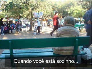 Quando você está sozinho...
 