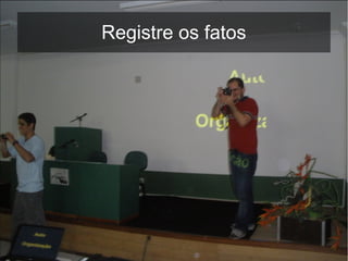 Registre os fatos
 