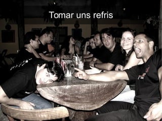 Tomar uns refris
 