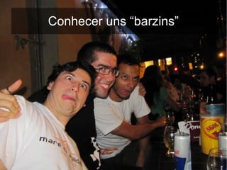 Conhecer uns “barzins”
 