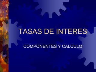 TASAS DE INTERES COMPONENTES Y CALCULO 
