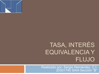 TASA, INTERÉS
EQUIVALENCIA Y
FLUJO
Realizado por: Sergio Hernández. C.I:
25301740 SAIA Sección “B”
 