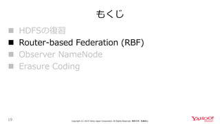 もくじ
19 Copyright (C) 2019 Yahoo Japan Corporation. All Rights Reserved. 無断引用・転載禁止
 HDFSの復習
 Router-based Federation (RBF)
 Observer NameNode
 Erasure Coding
 