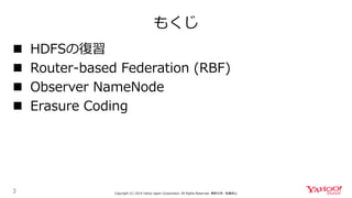 もくじ
3 Copyright (C) 2019 Yahoo Japan Corporation. All Rights Reserved. 無断引用・転載禁止
 HDFSの復習
 Router-based Federation (RBF)
 Observer NameNode
 Erasure Coding
 