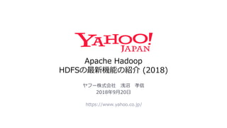 Apache Hadoop
HDFSの最新機能の紹介 (2018)
https://www.yahoo.co.jp/
ヤフー株式会社 浅沼 孝信
2018年9月20日
 
