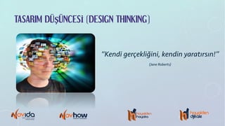 TASARIM DÜŞÜNCESİ (DESIGN THINKING)
“Kendi gerçekliğini, kendin yaratırsın!”
(Jane Roberts)
 