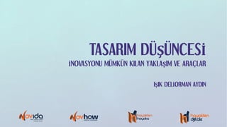 TASARIM DÜŞÜNCESİ
İNOVASYONU MÜMKÜN KILAN YAKLAŞIM VE ARAÇLAR
IŞIK DELİORMAN AYDIN
 