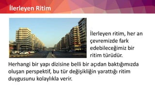 İlerleyen Ritim
İlerleyen ritim, her an
çevremizde fark
edebileceğimiz bir
ritim türüdür.
Herhangi bir yapı dizisine belli bir açıdan baktığımızda
oluşan perspektif, bu tür değişikliğin yarattığı ritim
duygusunu kolaylıkla verir.
 