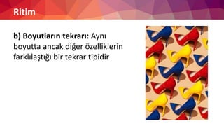 Ritim
b) Boyutların tekrarı: Aynı
boyutta ancak diğer özelliklerin
farklılaştığı bir tekrar tipidir
 