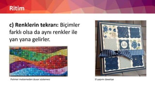 Ritim
c) Renklerin tekrarı: Biçimler
farklı olsa da aynı renkler ile
yan yana gelirler.
El yapımı davetiyePolimer malzemeden duvar süslemesi
 