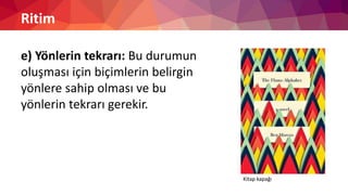Ritim
e) Yönlerin tekrarı: Bu durumun
oluşması için biçimlerin belirgin
yönlere sahip olması ve bu
yönlerin tekrarı gerekir.
Kitap kapağı
 