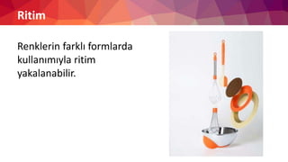 Ritim
Renklerin farklı formlarda
kullanımıyla ritim
yakalanabilir.
 