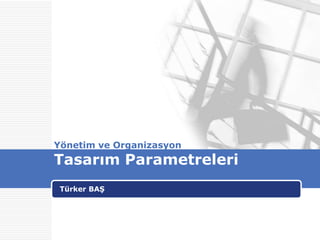Yönetim ve OrganizasyonTasarım Parametreleri Türker BAŞ 