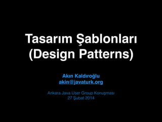 Tasarım Şablonları"
(Design Patterns)
Akın Kaldıroğlu"
akin@javaturk.org
Ankara Java User Group Konuşması
27 Şubat 2014

 