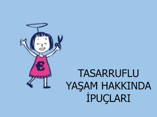 TASARRUFLU
YAŞAM HAKKINDA
   İPUÇLARI
 