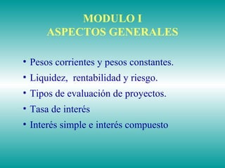 MODULO I
ASPECTOS GENERALES
• Pesos corrientes y pesos constantes.
• Liquidez, rentabilidad y riesgo.
• Tipos de evaluación de proyectos.
• Tasa de interés
• Interés simple e interés compuesto
 