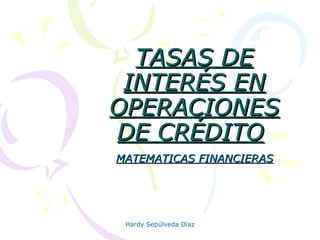 Hardy Sepúlveda Díaz
TASAS DETASAS DE
INTERÉS ENINTERÉS EN
OPERACIONESOPERACIONES
DE CRÉDITODE CRÉDITO
MATEMATICAS FINANCIERASMATEMATICAS FINANCIERAS
 