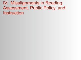 IV. Misalignments in Reading
Assessment, Public Policy, and
Instruction
 