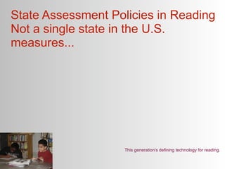 State Assessment Policies in Reading
Not a single state in the U.S.
measures...




                    This generation’s defining technology for reading.
 